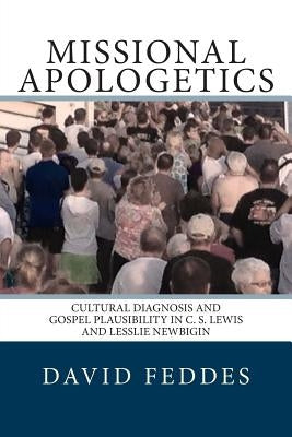 Missional Apologetics: Cultural Diagnosis and Gospel Plausibility in C. S. Lewis and Lesslie Newbigin by Feddes, David