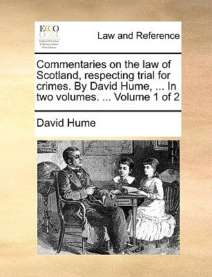 Commentaries on the law of Scotland, respecting trial for crimes. By David Hume, ... In two volumes. ... Volume 1 of 2 by Hume, David