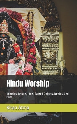 Hindu Worship: Temples, Rituals, Idols, Sacred Objects, Deities, and Faith by Ponnappan, Jai Krishna