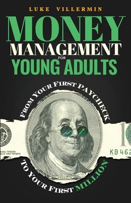 Money Management for Young Adults: From Your First Paycheck to Your First Million by Villermin, Luke