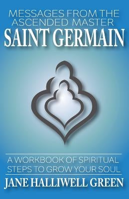 Messages from the Ascended Master Saint Germain: A Workbook of Spiritual Steps to Grow Your Soul by Green, Jane Halliwell