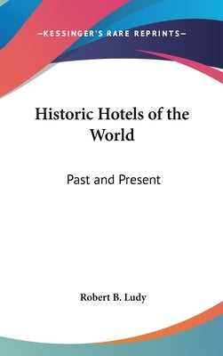 Historic Hotels of the World: Past and Present by Ludy, Robert B.