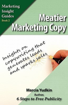 Meatier Marketing Copy: Insights on Copywriting That Generates Leads and Sparks Sales by Yudkin, Marcia