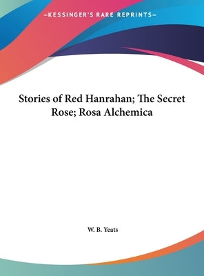 Stories of Red Hanrahan; The Secret Rose; Rosa Alchemica by Yeats, W. B.