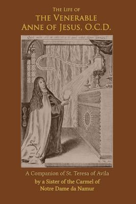 The Life of the Venerable Anne of Jesus: Companion of St. Teresa of Avila by Zimmerman Ocd, Benedict