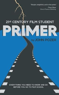 21st Century Film Student PRIMER: Everything You Need to Know and Do Before You Go to Film School by Pozer, John