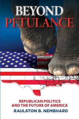 Beyond Petulance: Republican Politics and the Future of America: Republican Politics and the Future of America by Nembhard, Raulston B.