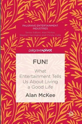 Fun!: What Entertainment Tells Us about Living a Good Life by McKee, Alan