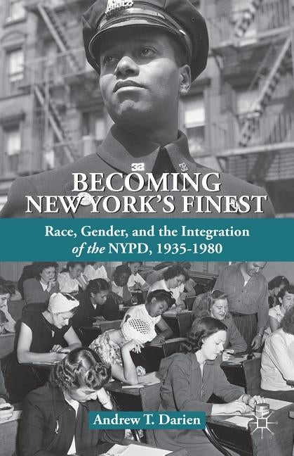 Becoming New York's Finest: Race, Gender, and the Integration of the Nypd, 1935-1980 by Darien, A.
