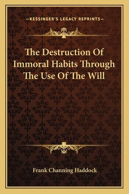 The Destruction of Immoral Habits Through the Use of the Will by Haddock, Frank Channing