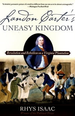 Landon Carter's Uneasy Kingdom: Revolution and Rebellion on a Virginia Plantation by Isaac, Rhys