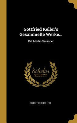 Gottfried Keller's Gesammelte Werke...: Bd. Martin Salander by Keller, Gottfried