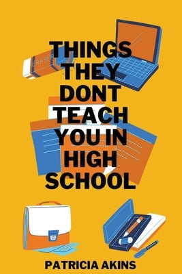 Things They Don't Teach You In High School by Akins, Patricia