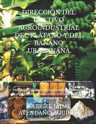 Dirección del Cultivo Agroindustríal del Plátano Y del Banano .Urabanana.: Metodología de Dirección, instrumentos y estratégias de programación y plan by Avenda&#241;o Aguirre, Gabriel Jaime