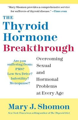 The Thyroid Hormone Breakthrough: Overcoming Sexual and Hormonal Problems at Every Age by Shomon, Mary J.