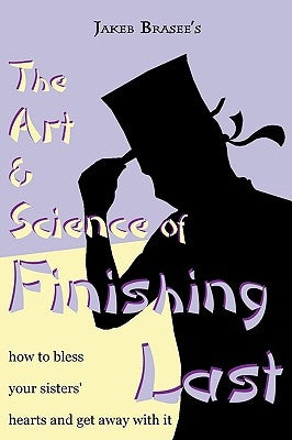 The Art and Science of Finishing Last by Brasee, Jakeb Daniel