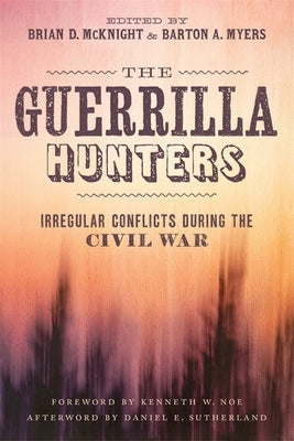 The Guerrilla Hunters: Irregular Conflicts During the Civil War by McKnight, Brian D.