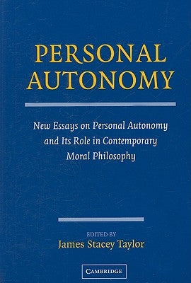 Personal Autonomy: New Essays on Personal Autonomy and Its Role in Contemporary Moral Philosophy by Taylor, James Stacey