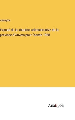 Exposé de la situation administrative de la province d'Anvers pour l'année 1868 by Anonyme