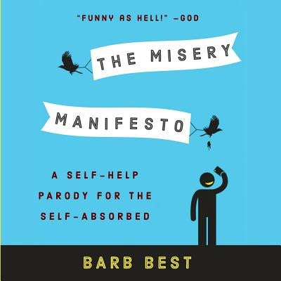 The Misery Manifesto: A Self-Help Parody for the Self-Absorbed by Best, Barb