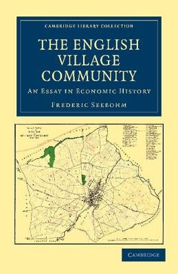 The English Village Community Examined in Its Relation to the Manorial and Tribal Systems and to the Common or Open Field System of Husbandry: An Essa by Seebohm, Frederic