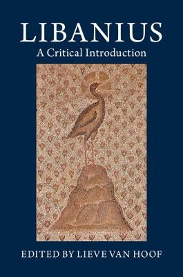 Libanius: A Critical Introduction by Van Hoof, Lieve