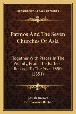 Patmos And The Seven Churches Of Asia: Together With Places In The Vicinity, From The Earliest Records To The Year 1850 (1851) by Brewer, Josiah