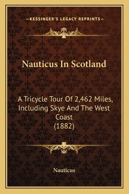 Nauticus In Scotland: A Tricycle Tour Of 2,462 Miles, Including Skye And The West Coast (1882) by Nauticus