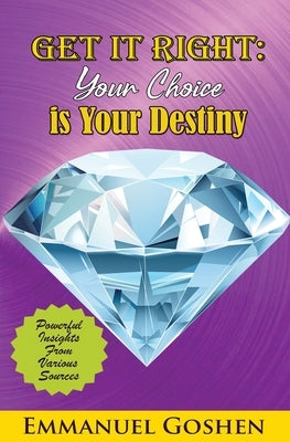 Get It Right Your Choice Is Your Destiny by Goshen, Emmanuel