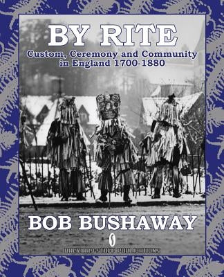 By Rite: Custom, Ceremony and Community in England 1700-1880 by Bushaway, Bob