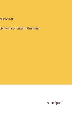 Elements of English Grammar by Burtt, Andrew