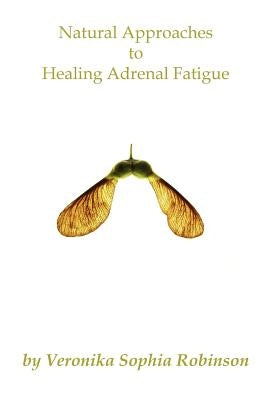 Natural Approaches to Healing Adrenal Fatigue by Robinson, Veronika Sophia