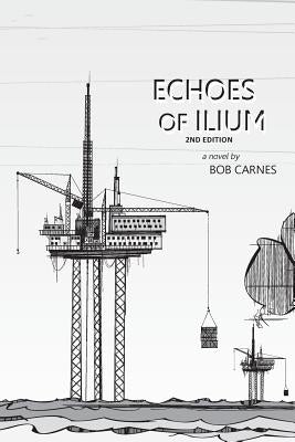Echoes of Ilium: A tale of the oilfield by Carnes, Bob