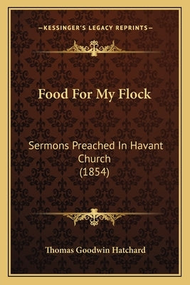Food for My Flock: Sermons Preached in Havant Church (1854) by Hatchard, Thomas Goodwin