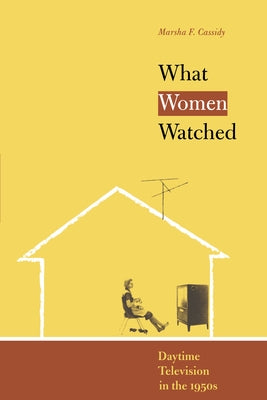 What Women Watched: Daytime Television in the 1950s by Cassidy, Marsha F.