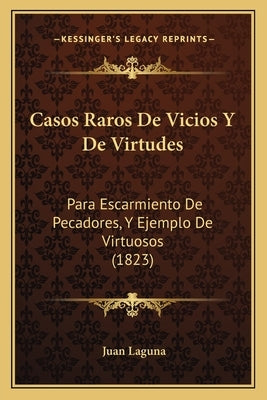 Casos Raros De Vicios Y De Virtudes: Para Escarmiento De Pecadores, Y Ejemplo De Virtuosos (1823) by Laguna, Juan