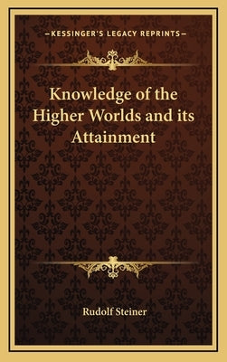 Knowledge of the Higher Worlds and Its Attainment by Steiner, Rudolf