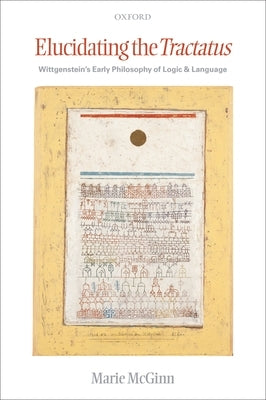 Elucidating the Tractatus: Wittgenstein's Early Philosophy of Logic and Language by McGinn, Marie