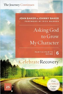 Asking God to Grow My Character: The Journey Continues, Participant's Guide 6: A Recovery Program Based on Eight Principles from the Beatitudes by Baker, John