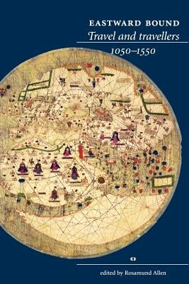 Eastward Bound: Travel and Travellers, 1050-1550 by Allen, Rosamund