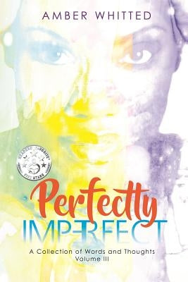 Perfectly Imperfect: A Collection of Words and Thoughts, Volume 3 by Whitted, Amber