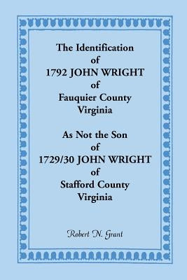 The Identification of 1792 John Wright of Fauquier County, Virginia, as Not the Son of 1792/30 John Wright of Stafford County, Virginia by Grant, Robert N.