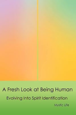 A Fresh Look at Being Human: Evolving Into Spirit Identification by Life, Mystic