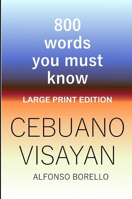 Cebuano Visayan: 800 Words You Must Know (Large Print Edition) by Borello, Alfonso