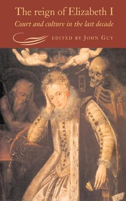 The Reign of Elizabeth I: Court and Culture in the Last Decade by Guy, John