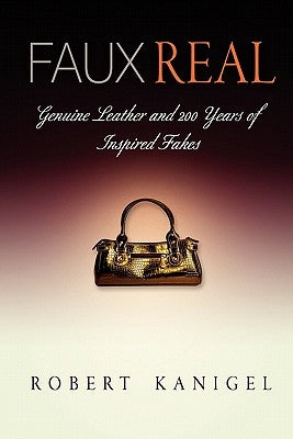 Faux Real: Genuine Leather and 2 Years of Inspired Fakes by Kanigel, Robert