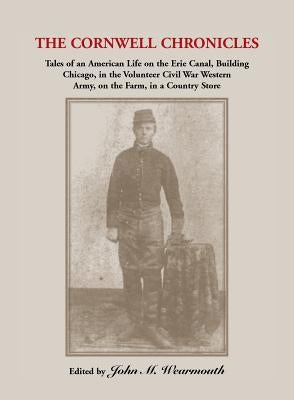 Cornwell Chronicles: Tales of an American Life on the Erie Canal, Building Chicago, in the Volunteer Civil War Western Army, on the Farm, i by Cornwell, David