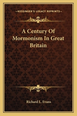 A Century of Mormonism in Great Britain by Evans, Richard L.