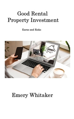 Good Rental Property Investment: Earns and Risks by Whitaker, Emery