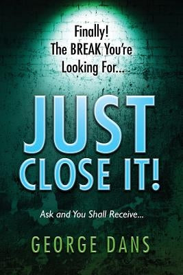 Just Close It!: Ask and you shall receive it. A book on how to close anyone, anyplace, anywhere and any type of sales you are in. by Dans, George S.